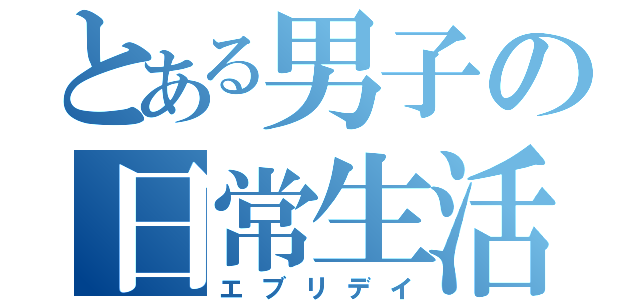 とある男子の日常生活（エブリデイ）