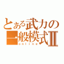 とある武力の一般模式Ⅱ（ｏｎｌｉｎｅ）