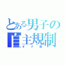 とある男子の自主規制（オナ禁）