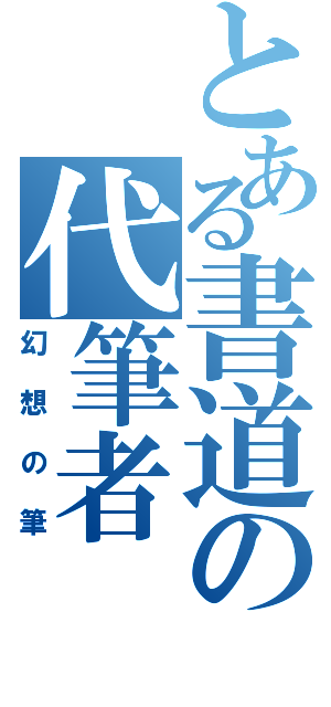 とある書道の代筆者（幻想の筆）