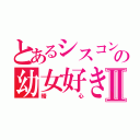 とあるシスコンの幼女好きⅡ（暗心）