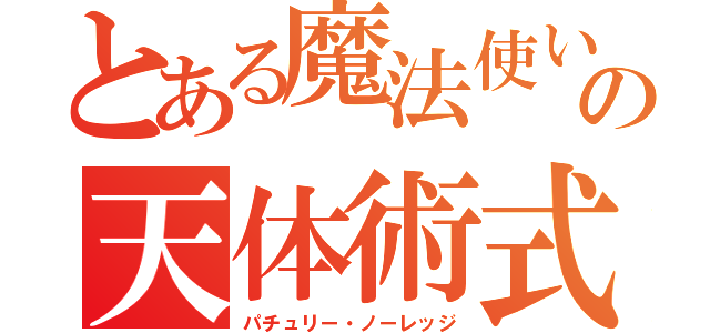 とある魔法使いの天体術式（パチュリー・ノーレッジ）