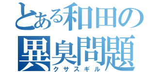 とある和田の異臭問題（クサスギル）