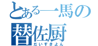 とある一馬の替佐厨（だいすきよん）