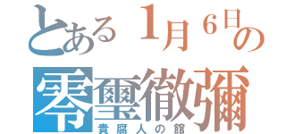 とある１月６日の零璽徹彌（貴腐人の館）