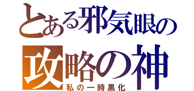 とある邪気眼の攻略の神様（私の一時黒化）