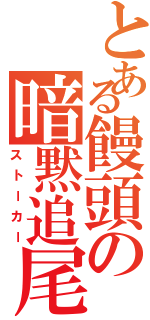 とある饅頭の暗黙追尾（ストーカー）