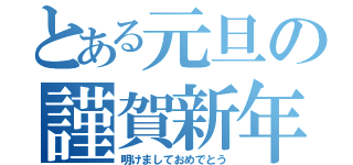 とある元旦の謹賀新年（明けましておめでとう）