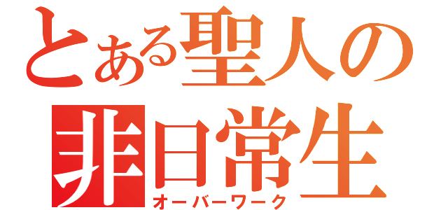 とある聖人の非日常生活（オーバーワーク）