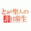 とある聖人の非日常生活（オーバーワーク）