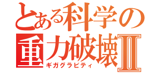 とある科学の重力破壊Ⅱ（ギガグラビティ）