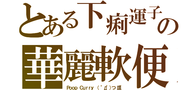 とある下痢運子の華麗軟便（Ｐｏｏｐ Ｃｕｒｒｙ （ °д°）つ 皿~）