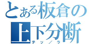 とある板倉の上下分断（テッ／ラ）