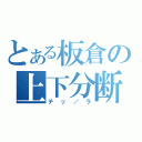 とある板倉の上下分断（テッ／ラ）