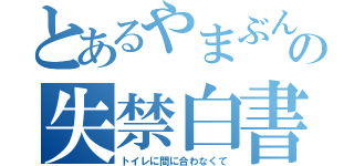 とあるやまぶんの失禁白書（トイレに間に合わなくて）