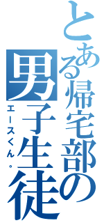 とある帰宅部の男子生徒（エースくん。）