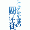 とある帰宅部の男子生徒（エースくん。）