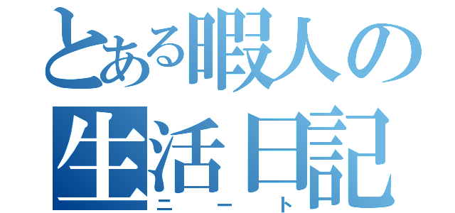 とある暇人の生活日記（ニート）