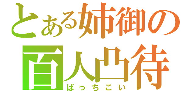 とある姉御の百人凸待ち（ばっちこい）