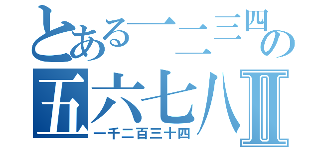 とある一二三四の五六七八九十Ⅱ（一千二百三十四）