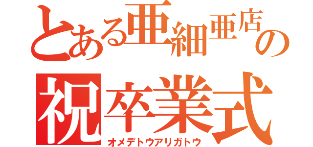 とある亜細亜店舗の祝卒業式（オメデトウアリガトウ）