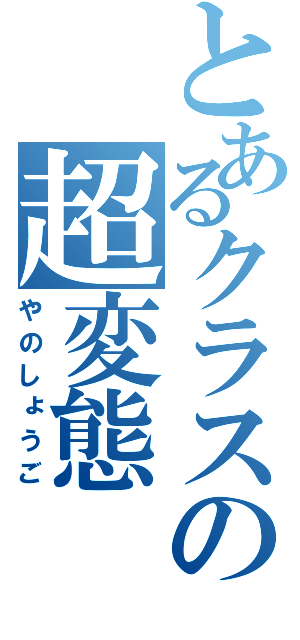 とあるクラスの超変態（やのしょうご）