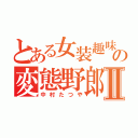 とある女装趣味の変態野郎Ⅱ（中村たつや）