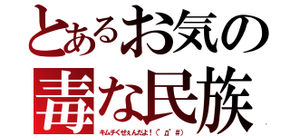 とあるお気の毒な民族（キムチくせぇんだよ！（°д°＃））