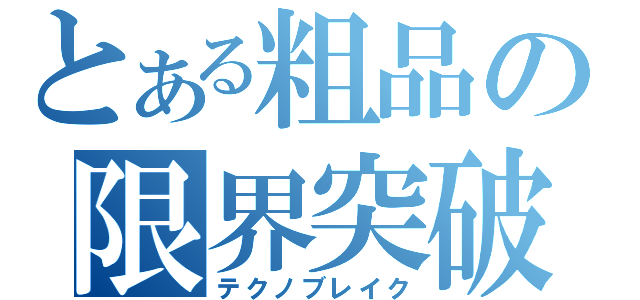 とある粗品の限界突破（テクノブレイク）