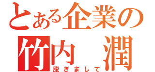 とある企業の竹内 潤（脱ぎまして）