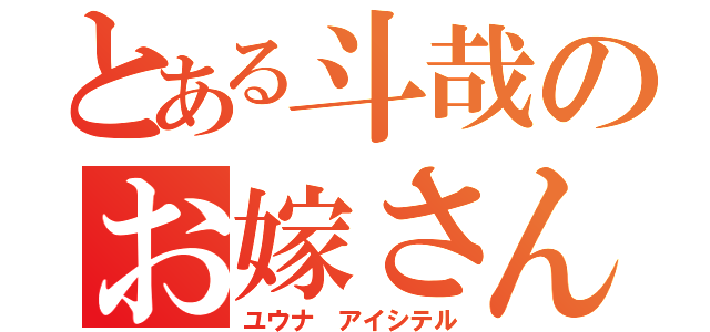 とある斗哉のお嫁さん（ユウナ アイシテル）