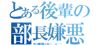 とある後輩の部長嫌悪（ホント居て欲しくない（´・ω・｀））