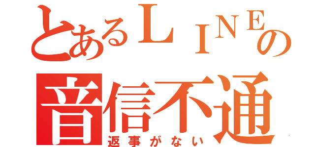 とあるＬＩＮＥの音信不通（返事がない）