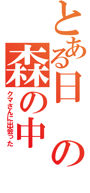 とある日の森の中（クマさんに出会った）