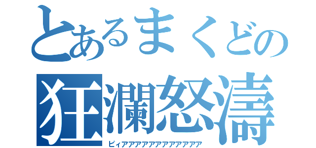 とあるまくどの狂瀾怒濤（ピィアアアアアアアアアアアア）