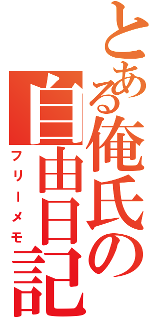 とある俺氏の自由日記（フリーメモ）