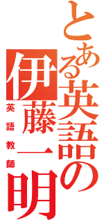 とある英語の伊藤一明（英語教師）