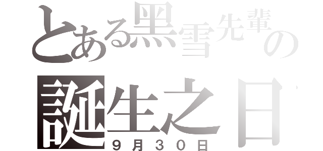 とある黑雪先輩の誕生之日（９月３０日）