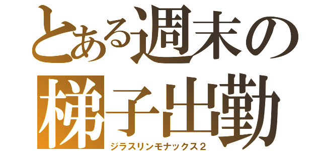 とある週末の梯子出勤（ジラスリンモナックス２）