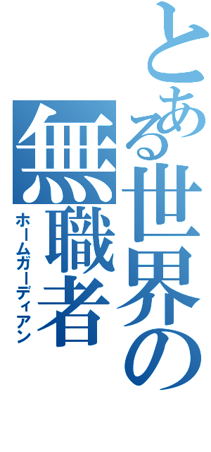 とある世界の無職者（ホームガーディアン）