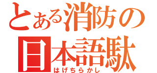 とある消防の日本語駄目野郎（はげちらかし）