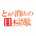 とある消防の日本語駄目野郎（はげちらかし）