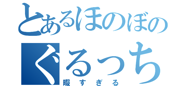 とあるほのぼのぐるっちゃは（暇すぎる）