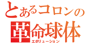 とあるコロンの革命球体（エボリューション）