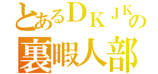 とあるＤＫＪＫの裏暇人部（）