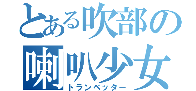 とある吹部の喇叭少女（トランペッター）