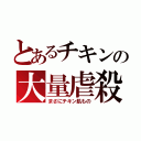 とあるチキンの大量虐殺（まさにチキン肌もの）