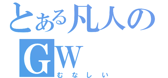 とある凡人のＧＷ（むなしい）