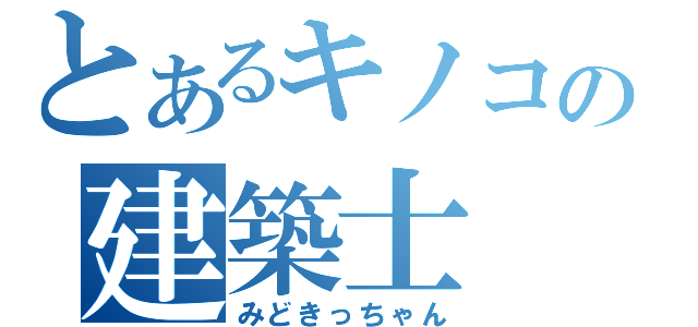 とあるキノコの建築士（みどきっちゃん）