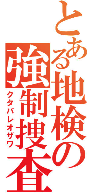 とある地検の強制捜査（クタバレオザワ）